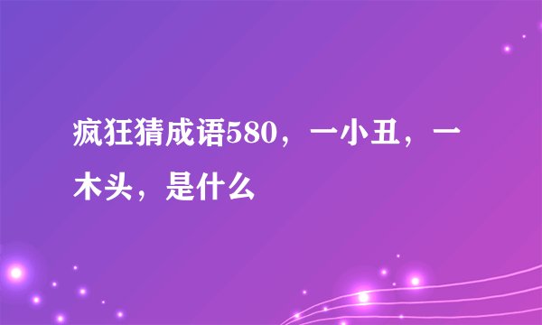 疯狂猜成语580，一小丑，一木头，是什么