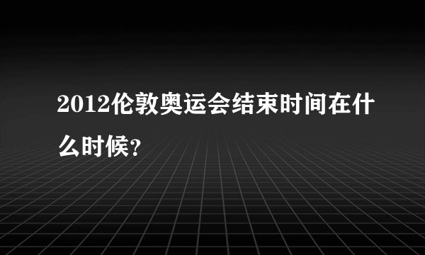 2012伦敦奥运会结束时间在什么时候？