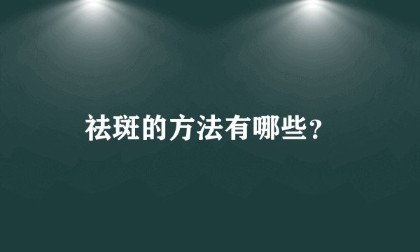 祛斑的方法有哪些？