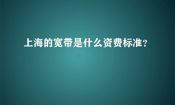 上海的宽带是什么资费标准？