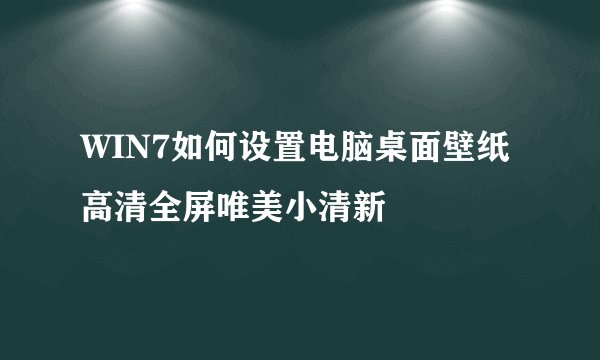 WIN7如何设置电脑桌面壁纸高清全屏唯美小清新