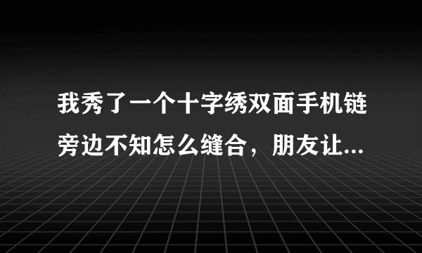 我秀了一个十字绣双面手机链旁边不知怎么缝合，朋友让我拿鞋胶粘合，结果变得非常的硬！请问如何挽救?
