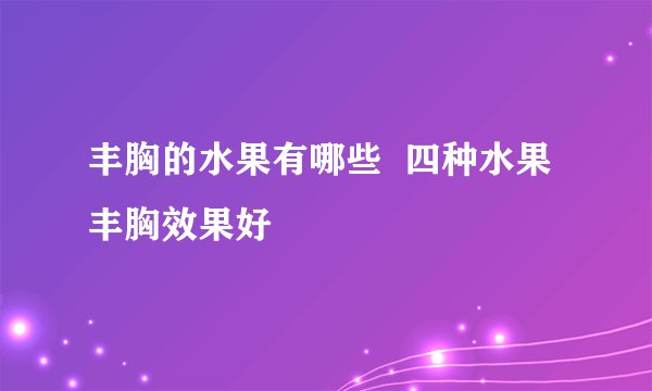 丰胸的水果有哪些  四种水果丰胸效果好
