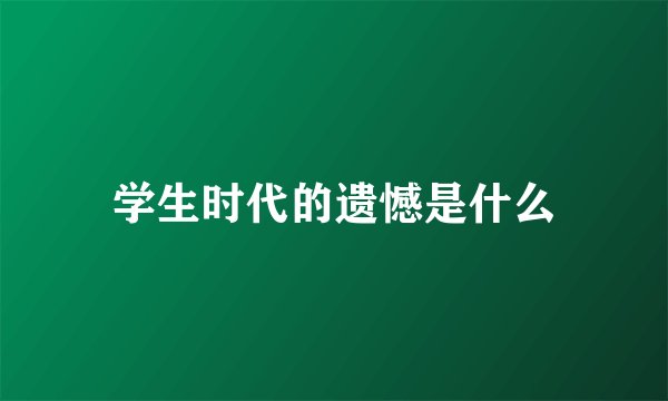 学生时代的遗憾是什么