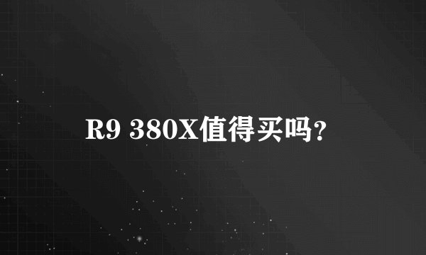 R9 380X值得买吗？