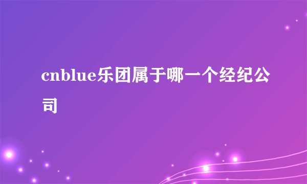 cnblue乐团属于哪一个经纪公司