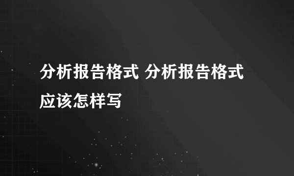 分析报告格式 分析报告格式应该怎样写