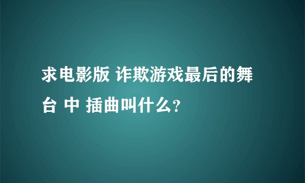 求电影版 诈欺游戏最后的舞台 中 插曲叫什么？