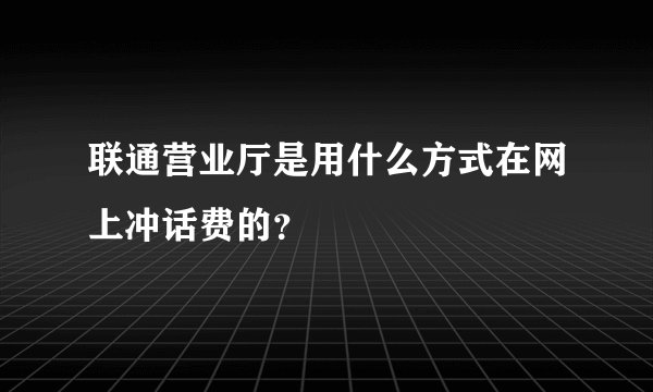 联通营业厅是用什么方式在网上冲话费的？