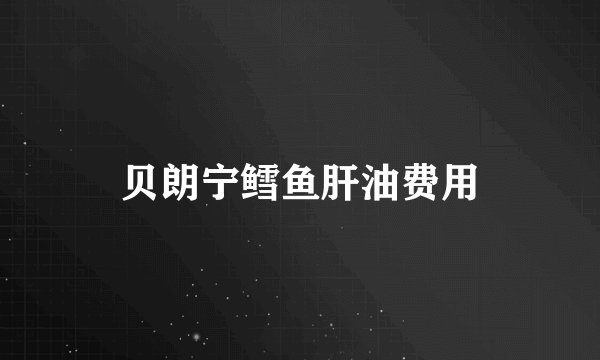 贝朗宁鳕鱼肝油费用