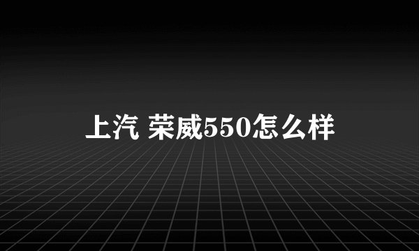 上汽 荣威550怎么样