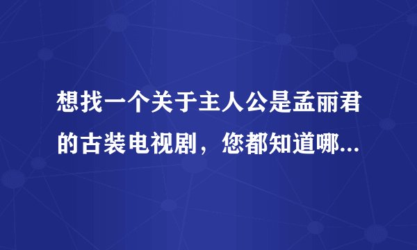 想找一个关于主人公是孟丽君的古装电视剧，您都知道哪些，请提供一下，谢谢