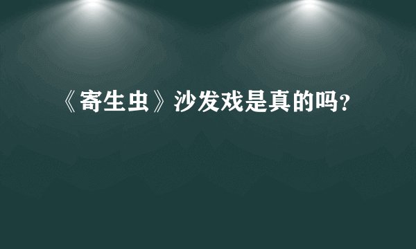 《寄生虫》沙发戏是真的吗？