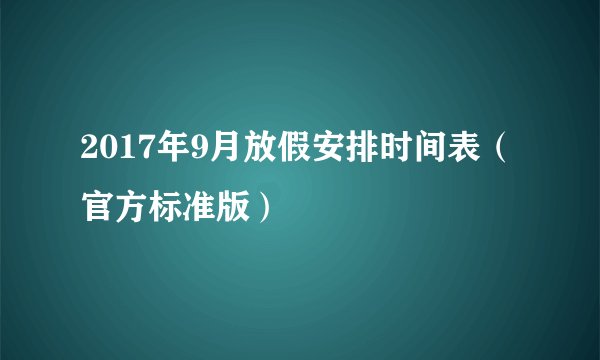 2017年9月放假安排时间表（官方标准版）