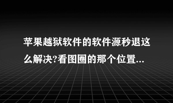 苹果越狱软件的软件源秒退这么解决?看图圈的那个位置一点就秒退。