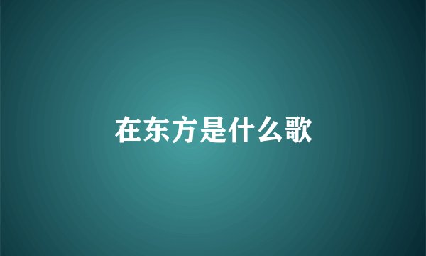 在东方是什么歌