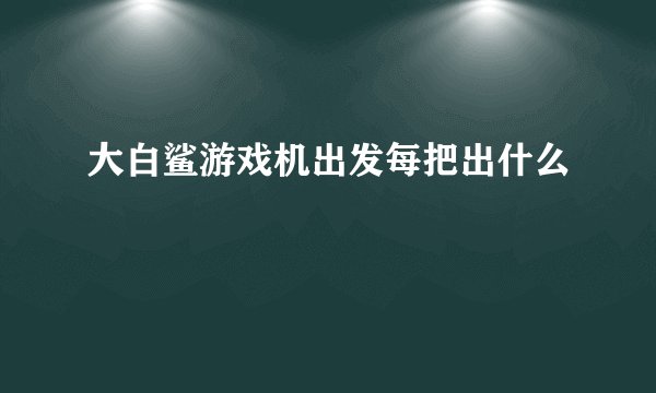 大白鲨游戏机出发每把出什么
