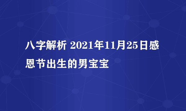 八字解析 2021年11月25日感恩节出生的男宝宝