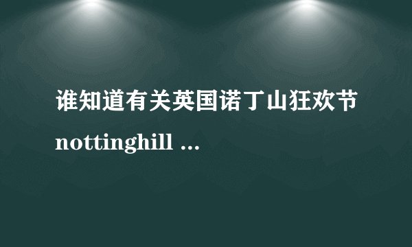 谁知道有关英国诺丁山狂欢节nottinghill carnival的东西？