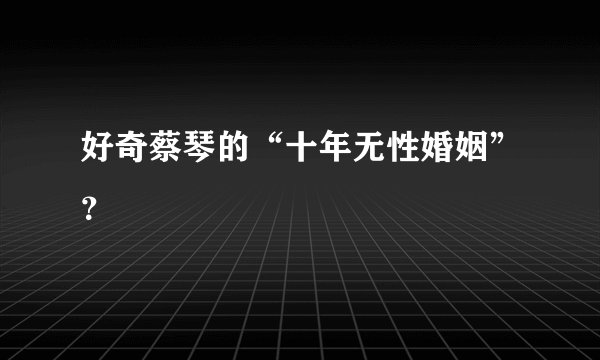 好奇蔡琴的“十年无性婚姻”？