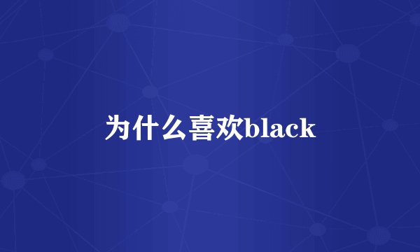 为什么喜欢black