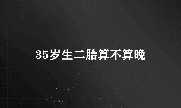 35岁生二胎算不算晚