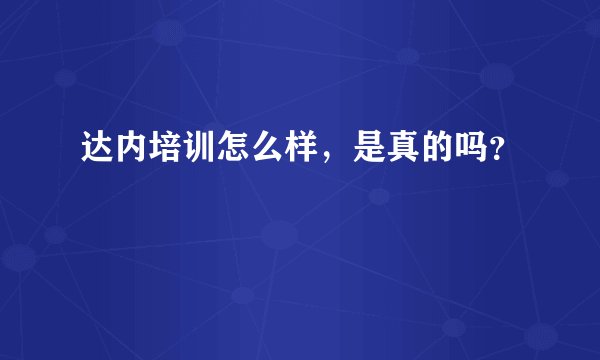 达内培训怎么样，是真的吗？