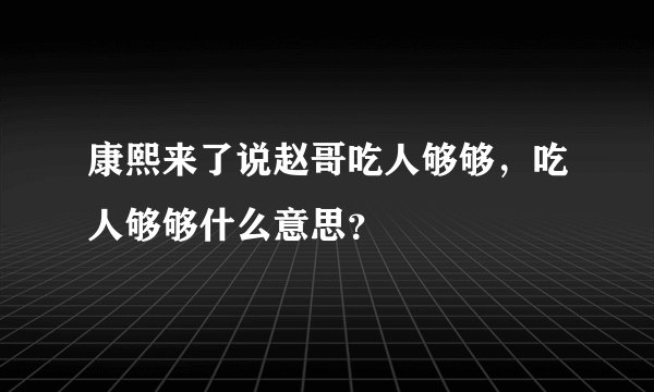 康熙来了说赵哥吃人够够，吃人够够什么意思？