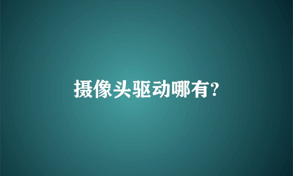 摄像头驱动哪有?