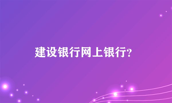 建设银行网上银行？
