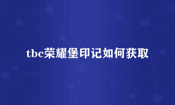 tbc荣耀堡印记如何获取