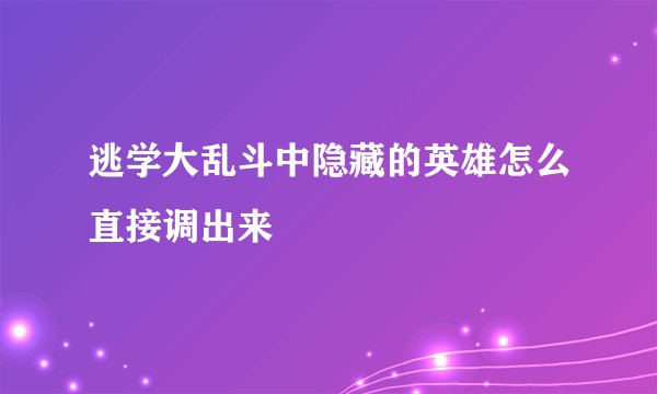 逃学大乱斗中隐藏的英雄怎么直接调出来