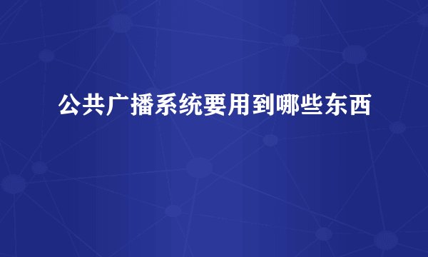 公共广播系统要用到哪些东西