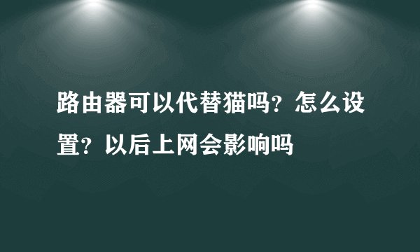 路由器可以代替猫吗？怎么设置？以后上网会影响吗