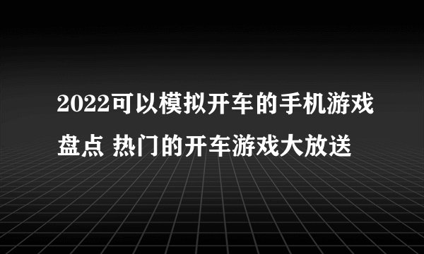 2022可以模拟开车的手机游戏盘点 热门的开车游戏大放送