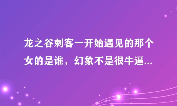 龙之谷刺客一开始遇见的那个女的是谁，幻象不是很牛逼的使徒吗怎么会被几个垃圾怪射伤最后选择和刺客融合