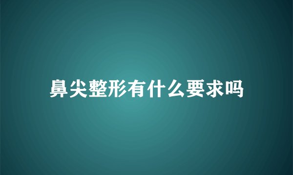 鼻尖整形有什么要求吗