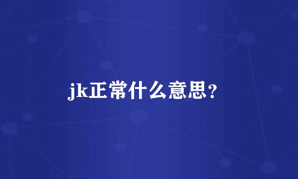 jk正常什么意思？