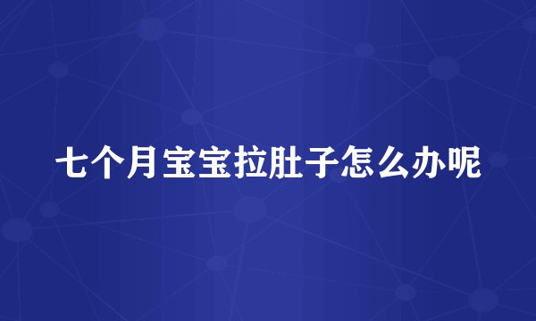 七个月宝宝拉肚子怎么办呢