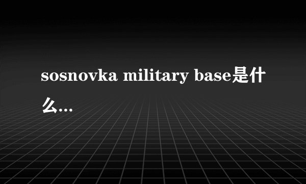 sosnovka military base是什么意思？看到这个字就往下跳是什么梗