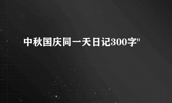 中秋国庆同一天日记300字