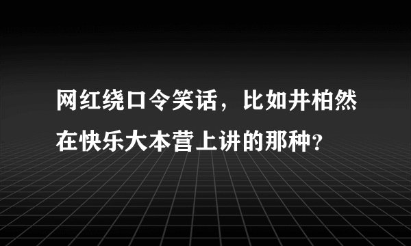 网红绕口令笑话，比如井柏然在快乐大本营上讲的那种？