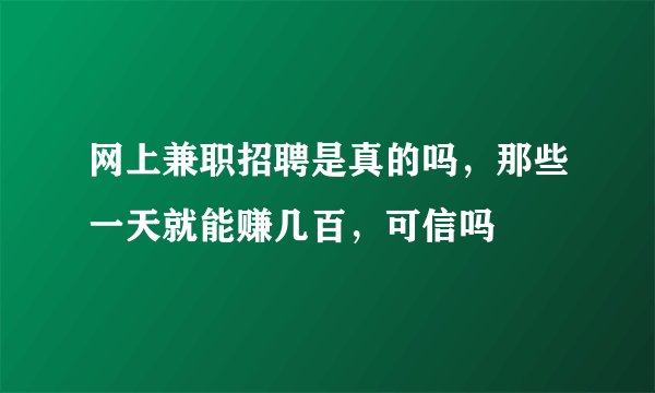 网上兼职招聘是真的吗，那些一天就能赚几百，可信吗