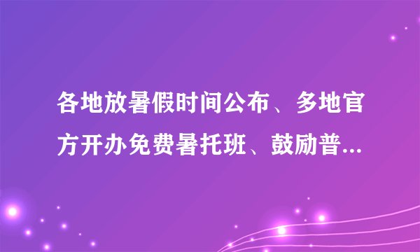 各地放暑假时间公布、多地官方开办免费暑托班、鼓励普惠托育服务||一周热点
