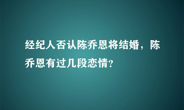 经纪人否认陈乔恩将结婚，陈乔恩有过几段恋情？