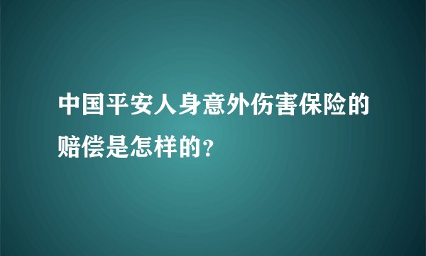 中国平安人身意外伤害保险的赔偿是怎样的？