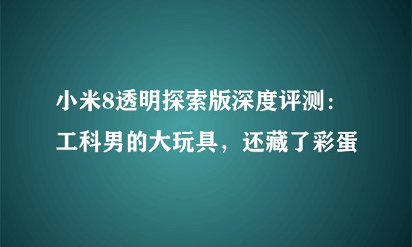 小米8透明探索版深度评测：工科男的大玩具，还藏了彩蛋