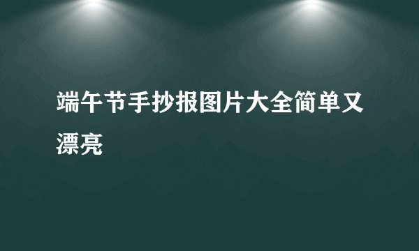 端午节手抄报图片大全简单又漂亮