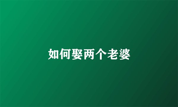 如何娶两个老婆