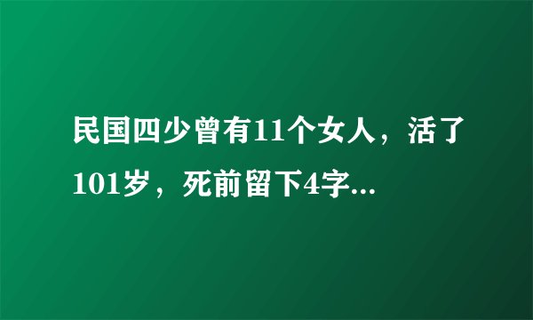 民国四少曾有11个女人，活了101岁，死前留下4字，道出内心恐惧